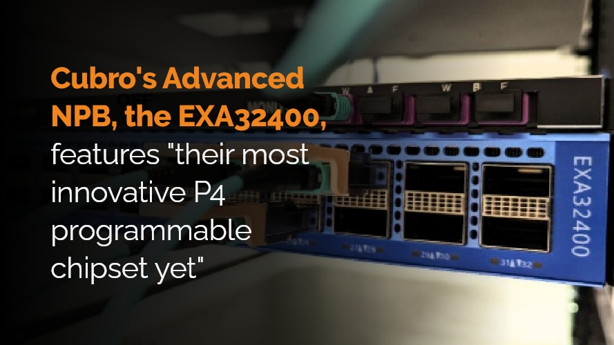 Cubro’s Advanced Network Packet Broker EXA32400 features “their most innovative P4 programmable chipset yet”